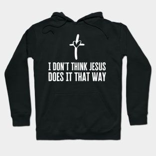 I Don't Think Jesus Does It That Way Hoodie